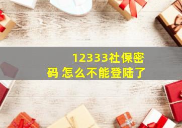 12333社保密码 怎么不能登陆了